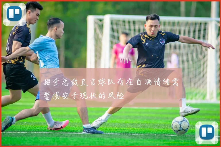 掘金总裁直言球队存在自满情绪需警惕安于现状的风险