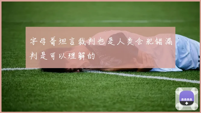 字母哥坦言裁判也是人类会犯错漏判是可以理解的