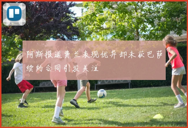 阿斯报道费兰表现优异却未获巴萨续约合同引发关注