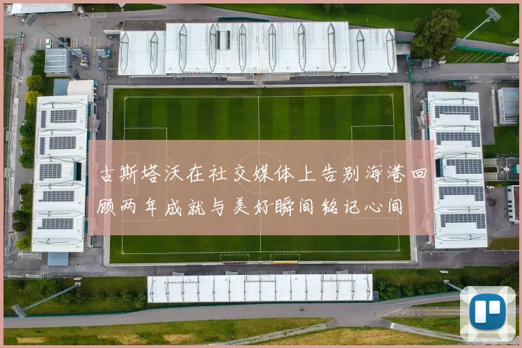古斯塔沃在社交媒体上告别海港回顾两年成就与美好瞬间铭记心间