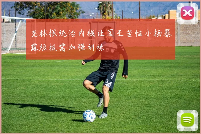 克林根统治内线让国王苦恼小杨暴露短板需加强训练