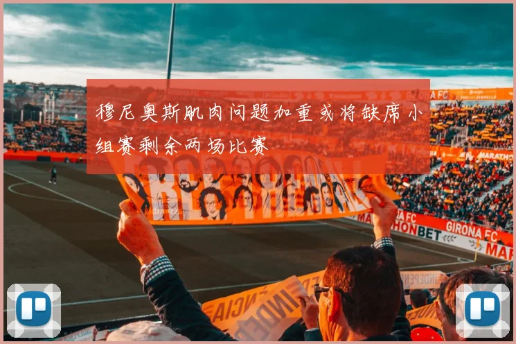 穆尼奥斯肌肉问题加重或将缺席小组赛剩余两场比赛