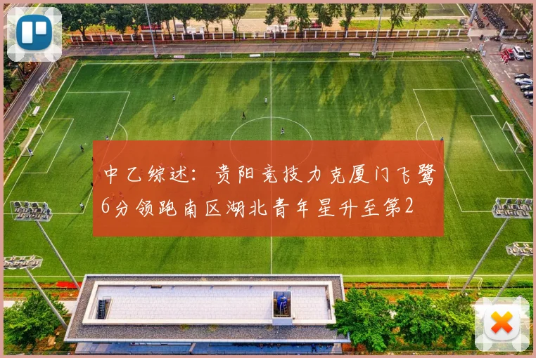中乙综述：贵阳竞技力克厦门飞鹭6分领跑南区湖北青年星升至第2