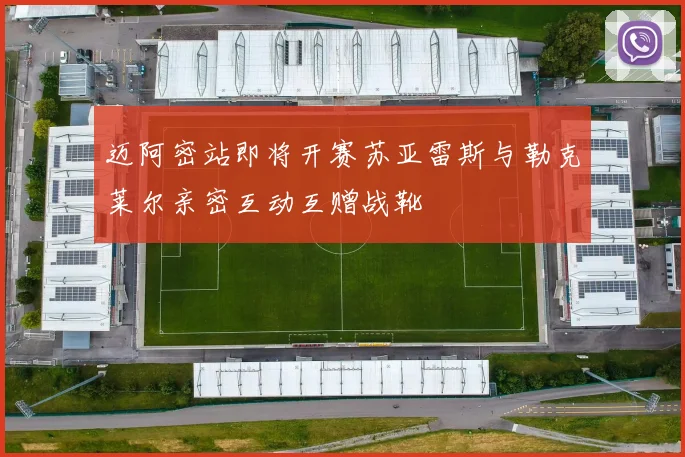 迈阿密站即将开赛苏亚雷斯与勒克莱尔亲密互动互赠战靴