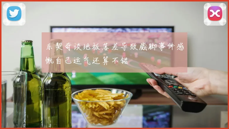 东契奇谈地板落差导致崴脚事件感慨自己运气还算不错
