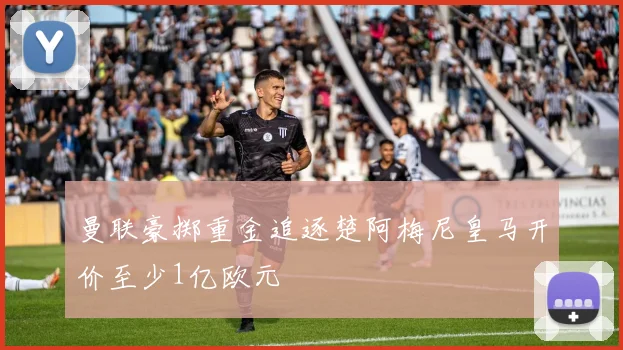 曼联豪掷重金追逐楚阿梅尼皇马开价至少1亿欧元