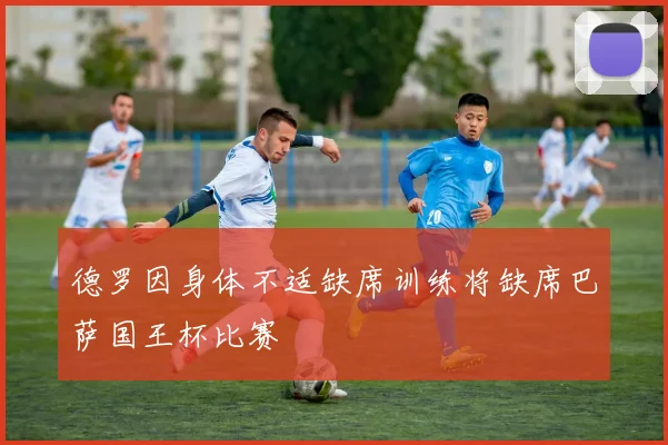 德罗因身体不适缺席训练将缺席巴萨国王杯比赛