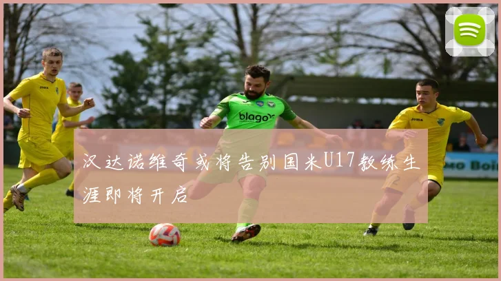 汉达诺维奇或将告别国米U17教练生涯即将开启