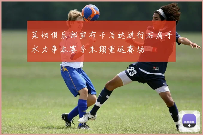 莱切俱乐部宣布卡马达进行右肩手术力争本赛季末期重返赛场