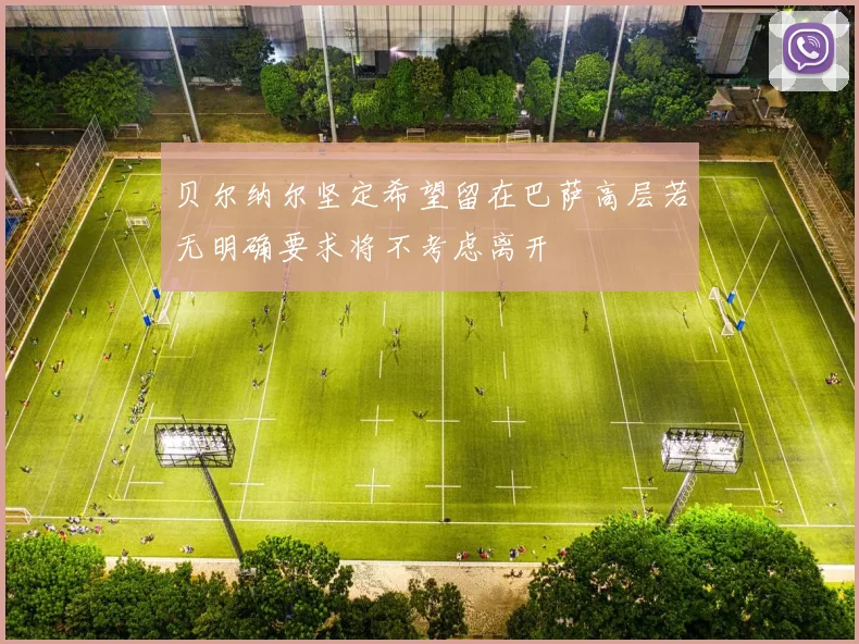 贝尔纳尔坚定希望留在巴萨高层若无明确要求将不考虑离开