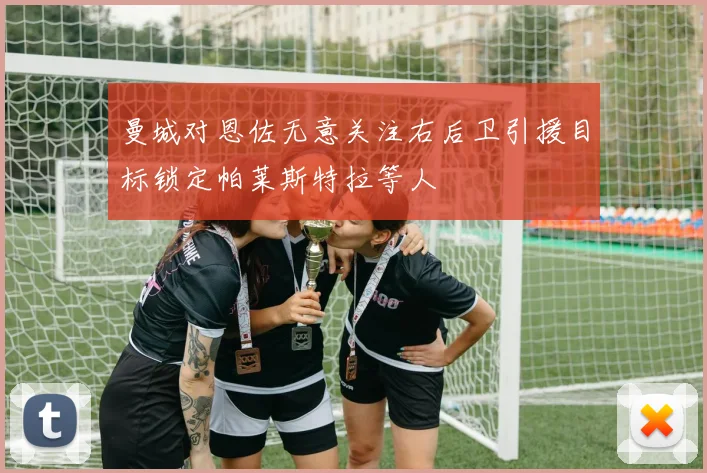 曼城对恩佐无意关注右后卫引援目标锁定帕莱斯特拉等人