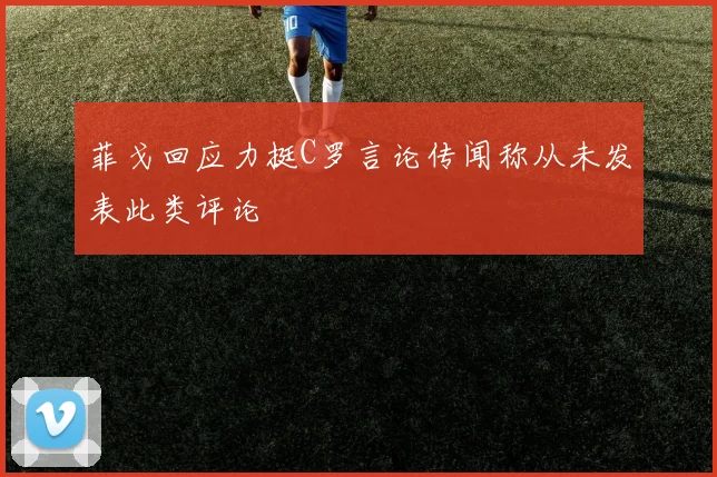 菲戈回应力挺C罗言论传闻称从未发表此类评论